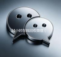 24小时在线回收微信（24小时在线回收微信号专业平台）